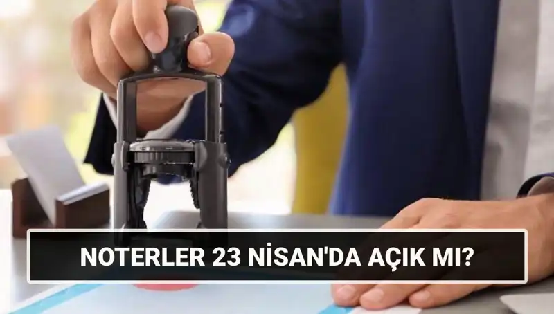 23 Nisan'da Noterler Çalışacak mı? Merak Edilenler!
